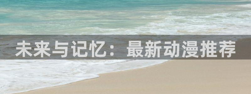 下载age动漫：未来与记忆：最新动漫推荐