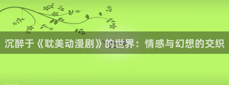 age樱花动漫：沉醉于《耽美动漫剧》的世界：情感与幻想的交织