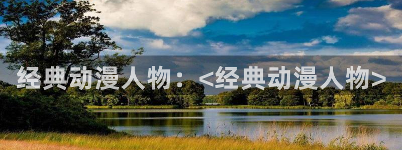 age动漫正版网：经典动漫人物：<经典动漫人物>