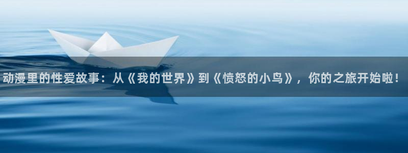 age专注动漫的门户网站：动漫里的性爱故事：从《我的世界》到《愤怒的小鸟》，你的之旅开始啦！