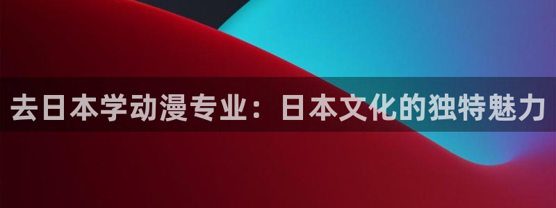 colamanage漫画：去日本学动漫专业：日本文化的独特魅力