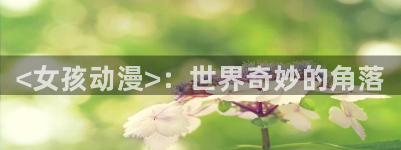 age动漫专注动漫的门户网站：<女孩动漫>：世界奇妙的角落