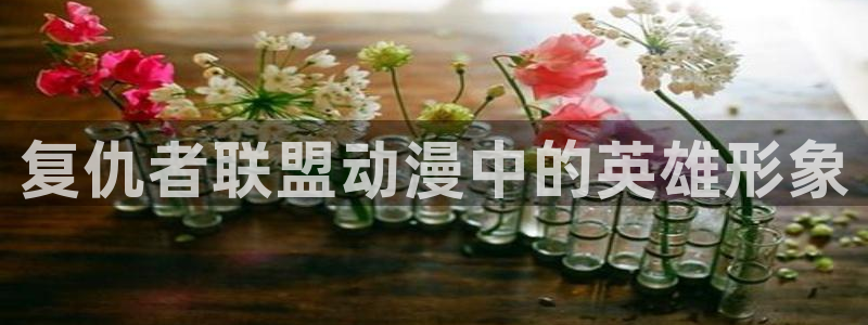 backstage韩漫免费观看：复仇者联盟动漫中的英雄形象