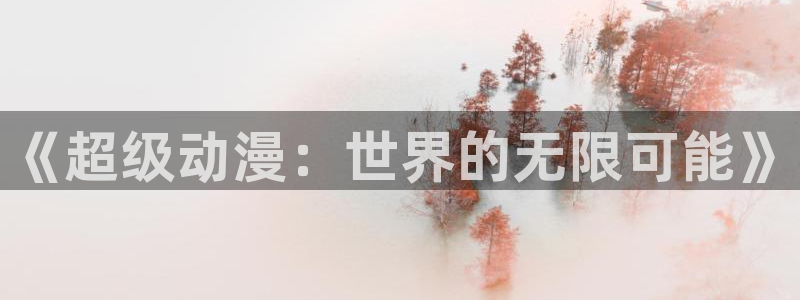 colomanage漫画官网：《超级动漫：世界的无限可能》