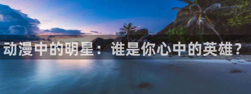 age动漫网上看：动漫中的明星：谁是你心中的英雄？