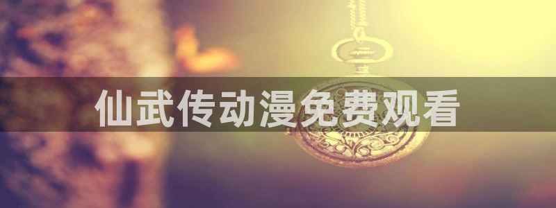 拷贝漫画 copymanager.ory网站：仙武传动漫免费观看
