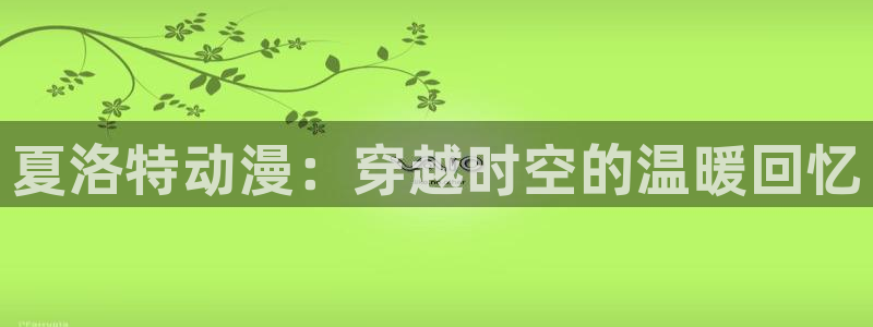 age动漫网官网入口：夏洛特动漫：穿越时空的温暖回忆