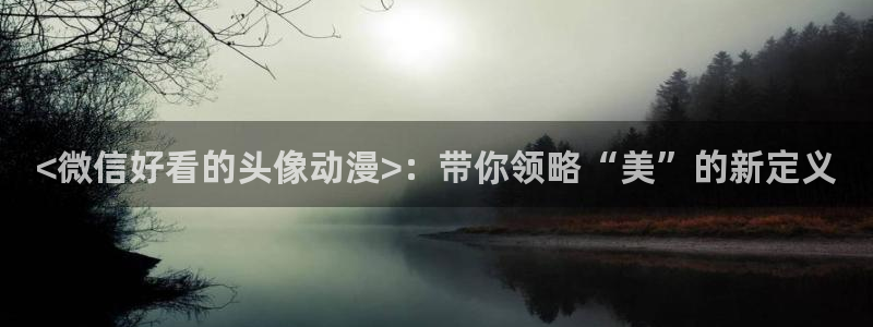 age动漫网下载：<微信好看的头像动漫>：带你领略“美”的新定义