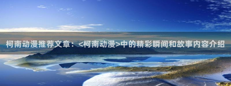 age动漫下载：柯南动漫推荐文章：<柯南动漫>中的精彩瞬间和故事内容介绍