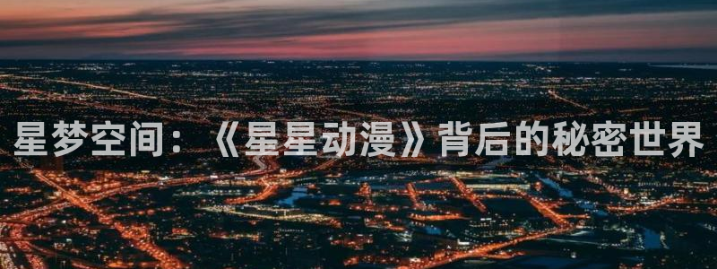 age动漫网下载：星梦空间：《星星动漫》背后的秘密世界